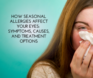 How Seasonal Allergies Affect Your Eyes: Symptoms, Causes, and Treatment Options